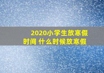 2020小学生放寒假时间 什么时候放寒假